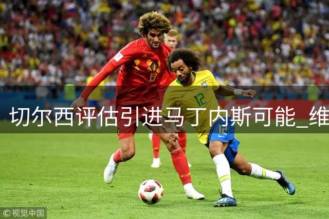 切尔西评估引进马丁内斯可能 维拉门神或将改换门庭