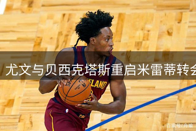 尤文与贝西克塔斯重启米雷蒂转会谈判