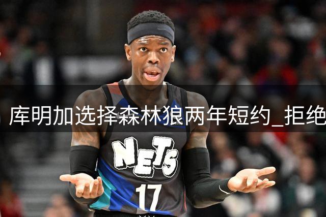 库明加选择森林狼两年短约 拒绝湖人公牛开拓者