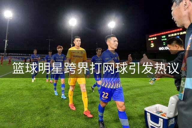 篮球明星跨界打网球引发热议