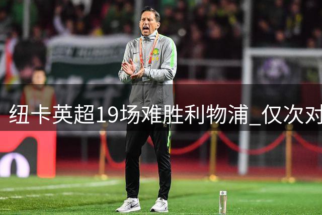 纽卡英超19场难胜利物浦 仅次对曼城22场不胜纪录