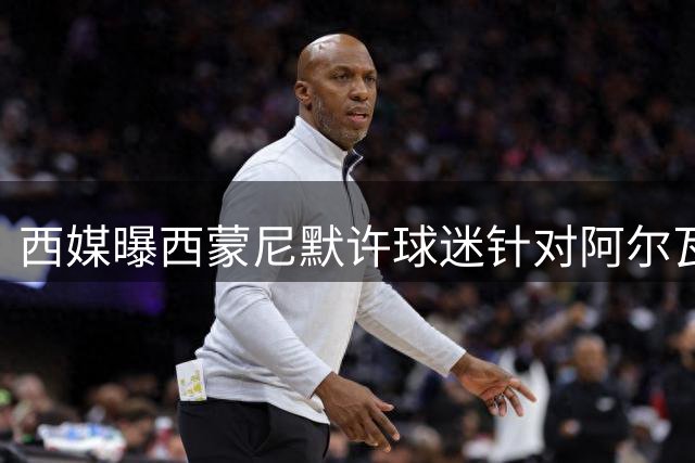 西媒曝西蒙尼默许球迷针对阿尔瓦雷斯 巴萨期待球员回应