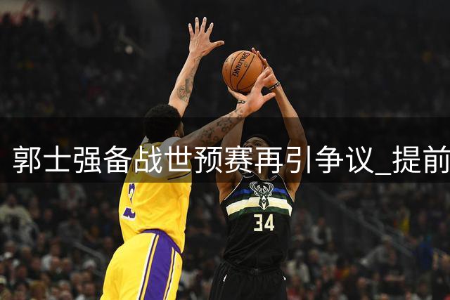 郭士强备战世预赛再引争议 提前为失利找好"替罪羊